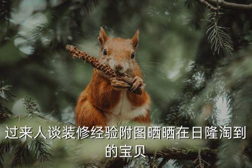 過來人談裝修經(jīng)驗(yàn)附圖曬曬在日隆淘到的寶貝