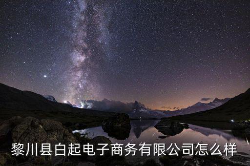 黎川縣白起電子商務有限公司怎么樣