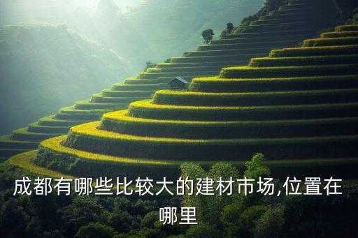 成都有哪些比較大的建材市場(chǎng),位置在哪里