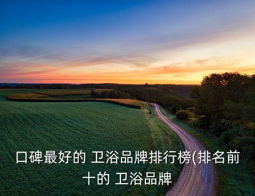 口碑最好的 衛(wèi)浴品牌排行榜(排名前十的 衛(wèi)浴品牌