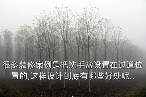 很多裝修案例是把洗手盆設置在過道位置的,這樣設計到底有哪些好處呢...