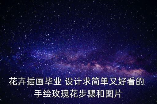 花卉插畫畢業(yè) 設計求簡單又好看的 手繪玫瑰花步驟和圖片