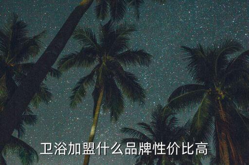 衛(wèi)浴加盟什么品牌性價比高