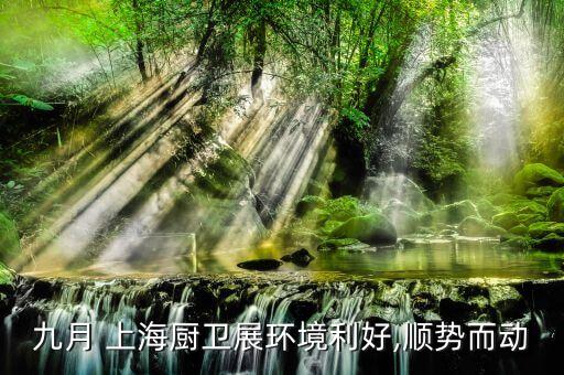九月 上海廚衛(wèi)展環(huán)境利好,順勢而動