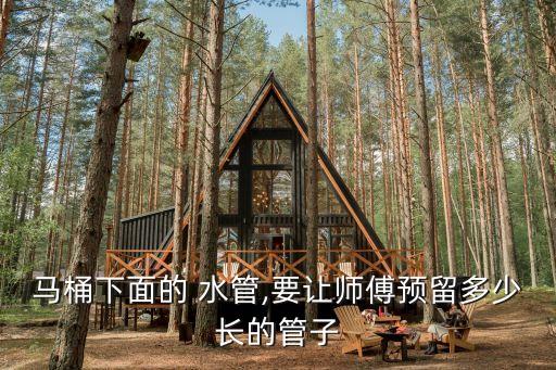 馬桶下面的 水管,要讓師傅預(yù)留多少長的管子