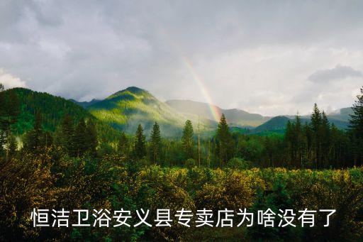  恒潔衛(wèi)浴安義縣專(zhuān)賣(mài)店為啥沒(méi)有了