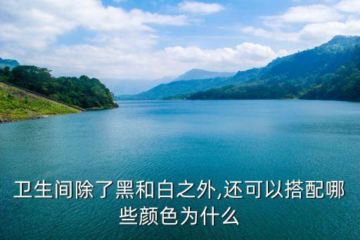 衛(wèi)生間除了黑和白之外,還可以搭配哪些顏色為什么