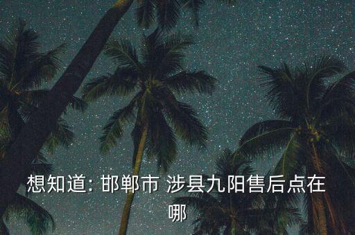 想知道: 邯鄲市 涉縣九陽售后點(diǎn)在哪