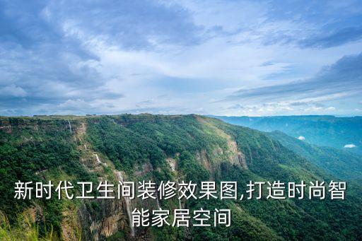 新時(shí)代衛(wèi)生間裝修效果圖,打造時(shí)尚智能家居空間