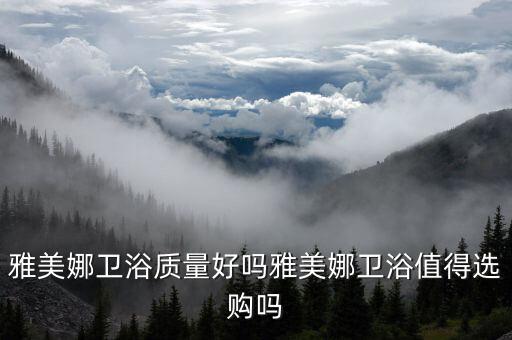 雅美娜衛(wèi)浴質(zhì)量好嗎雅美娜衛(wèi)浴值得選購嗎