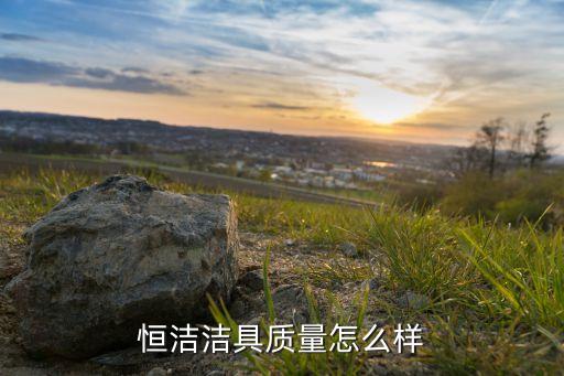 恒潔潔具質(zhì)量怎么樣