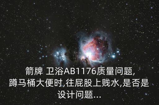  箭牌 衛(wèi)浴AB1176質(zhì)量問題,蹲馬桶大便時(shí),往屁股上賤水,是否是設(shè)計(jì)問題...
