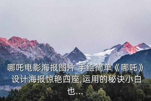 哪吒電影海報圖片 手繪簡單《哪吒》 設計海報驚艷四座,運用的秘訣小白也...
