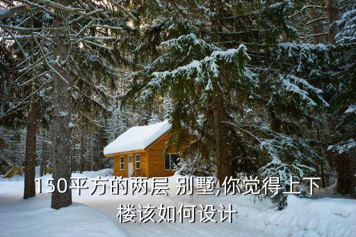 150平方的兩層 別墅,你覺(jué)得上下樓該如何設(shè)計(jì)