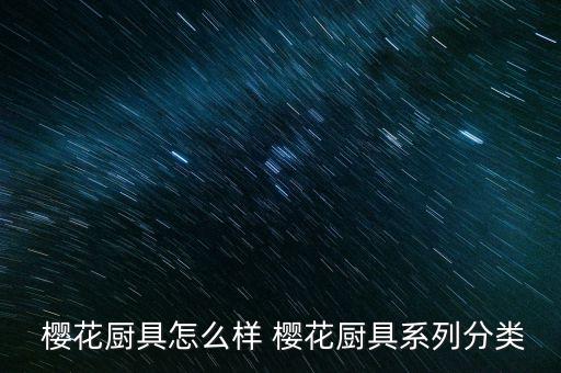  櫻花廚具怎么樣 櫻花廚具系列分類