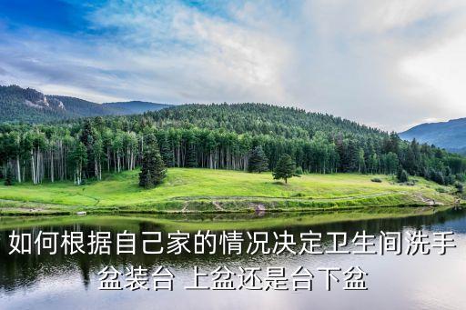 如何根據(jù)自己家的情況決定衛(wèi)生間洗手盆裝臺 上盆還是臺下盆