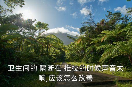 衛(wèi)生間的 隔斷在 推拉的時候聲音太響,應(yīng)該怎么改善