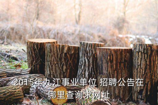 2015年九江事業(yè)單位 招聘公告在哪里查詢求網(wǎng)址