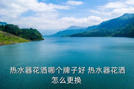  熱水器花灑哪個(gè)牌子好 熱水器花灑怎么更換