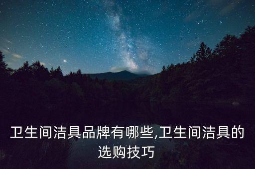 衛(wèi)浴品牌怎么選實惠的呢,家用衛(wèi)浴哪個品牌好又實惠