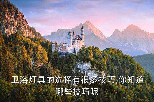  衛(wèi)浴燈具的選擇有很多技巧,你知道哪些技巧呢