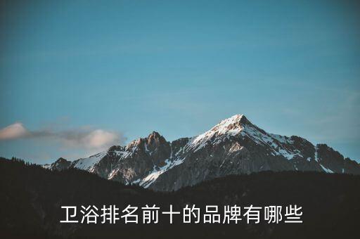 衛(wèi)浴幾件套品牌排行榜,十大衛(wèi)浴品牌排行榜2022
