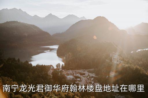 南寧龍光君御華府翰林樓盤地址在哪里