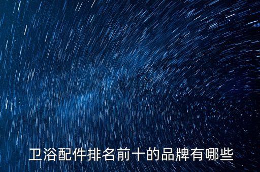  衛(wèi)浴配件排名前十的品牌有哪些