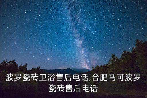 馬可波羅瓷磚衛(wèi)浴售后電話,合肥馬可波羅瓷磚售后電話