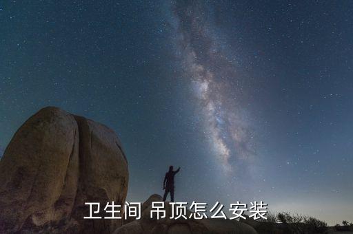 衛(wèi)生間 吊頂怎么安裝