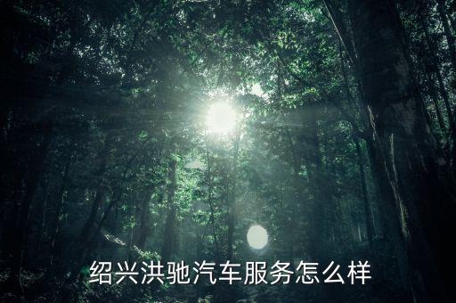  紹興洪馳汽車服務怎么樣