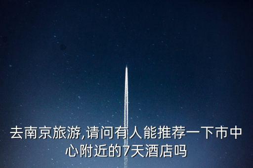 去南京旅游,請(qǐng)問有人能推薦一下市中心附近的7天酒店嗎