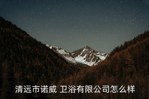  清遠(yuǎn)市諾威 衛(wèi)浴有限公司怎么樣