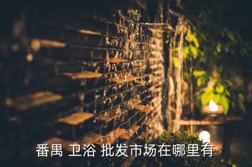 旅順衛(wèi)浴批發(fā)市場(chǎng)地址電話(huà)