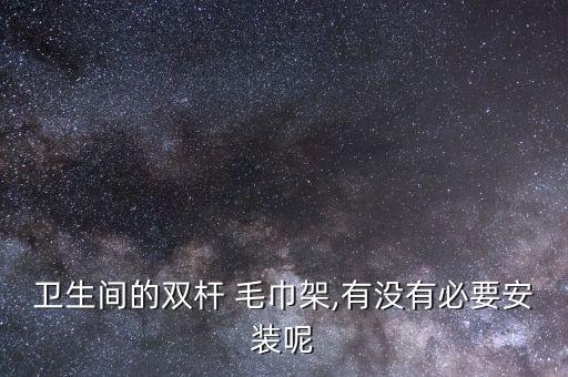 衛(wèi)生間的雙桿 毛巾架,有沒有必要安裝呢