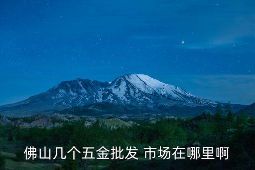 佛山幾個五金批發(fā) 市場在哪里啊