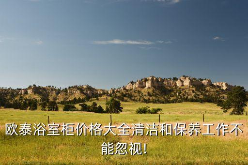歐泰浴室柜價(jià)格大全清潔和保養(yǎng)工作不能忽視!