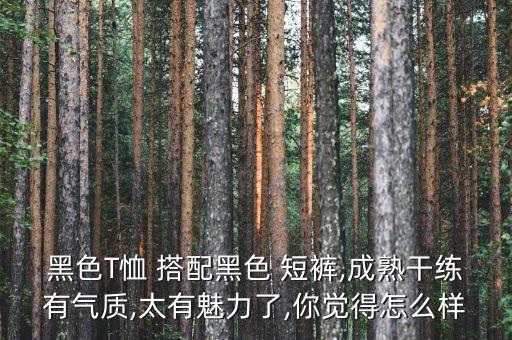 黑色T恤 搭配黑色 短褲,成熟干練有氣質(zhì),太有魅力了,你覺得怎么樣
