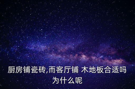 廚房鋪瓷磚,而客廳鋪 木地板合適嗎為什么呢