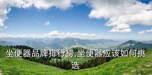 坐便器品牌排行榜,坐便器應(yīng)該如何挑選