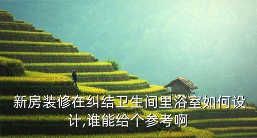  新房裝修在糾結(jié)衛(wèi)生間里浴室如何設(shè)計(jì),誰能給個(gè)參考啊