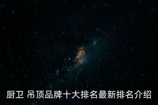 廚衛(wèi) 吊頂品牌十大排名最新排名介紹