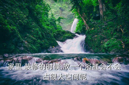家里 裝修的時候,放一個浴缸會不會占很大空間呢