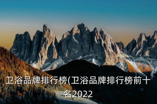 衛(wèi)浴品牌排行榜(衛(wèi)浴品牌排行榜前十名2022
