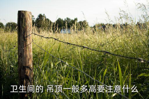 衛(wèi)生間的 吊頂一般多高要注意什么