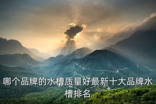 哪個(gè)品牌的水槽質(zhì)量好最新十大品牌水槽排名