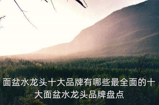 面盆水龍頭十大品牌有哪些最全面的十大面盆水龍頭品牌盤點(diǎn)