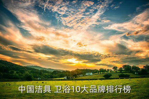 唐瓷衛(wèi)浴十大品牌排名,十大衛(wèi)浴品牌排行榜2022