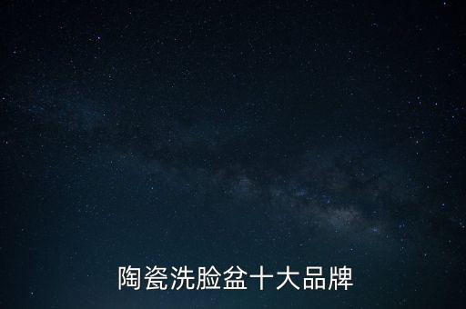 品牌衛(wèi)浴陶瓷盆排名榜北京,中國(guó)衛(wèi)浴十大排名榜都有哪些品牌