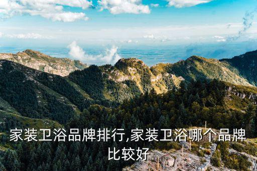 智能家裝衛(wèi)浴品牌排行,家裝衛(wèi)浴哪個(gè)品牌比較好